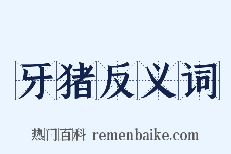 牙猪反义词是什么意思的图片